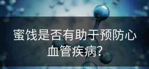 蜜饯是否有助于预防心血管疾病？